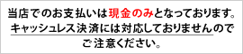 当店でのお支払いは現金のみとなっております。キャッシュレス決済には対応しておりませんので ご注意ください。